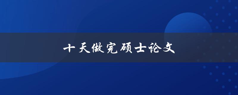 十天做完硕士论文(可行吗？如何实现？)