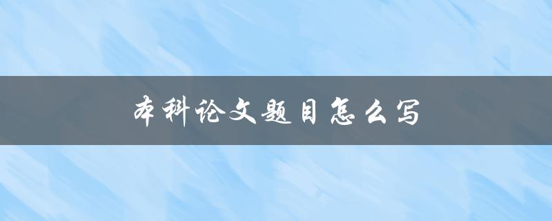 本科论文题目怎么写(详细指南)