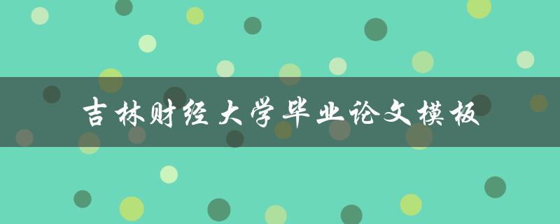 你知道吉林财经大学毕业论文模板在哪里可以找到吗