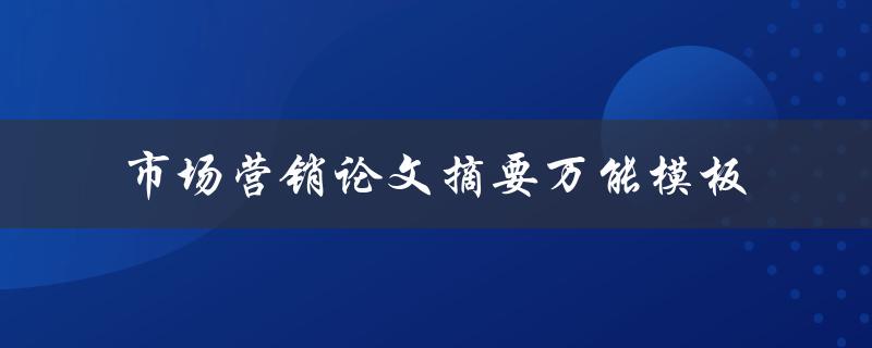 你知道市场营销论文摘要的万能模板是什么吗