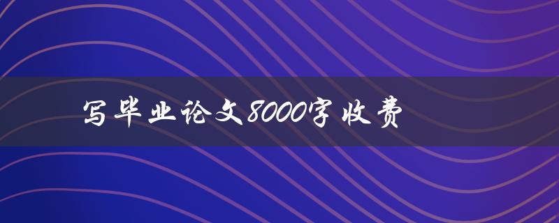 写毕业论文8000字收费(如何选择合适的写手并确保质量)