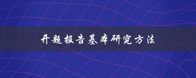 开题报告基本研究方法(有哪些必备步骤和技巧)