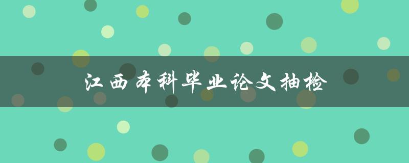 江西本科毕业论文抽检(如何应对抽检的挑战)