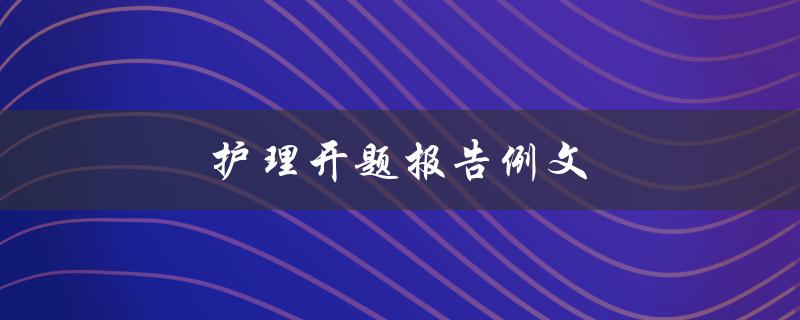 护理开题报告例文(如何写出优秀的开题报告)