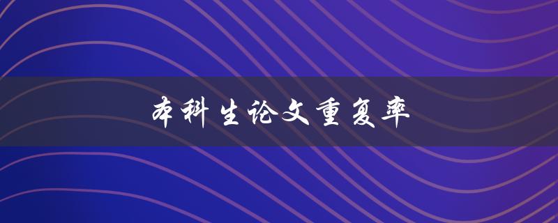 本科生论文重复率(如何评估和降低重复率)