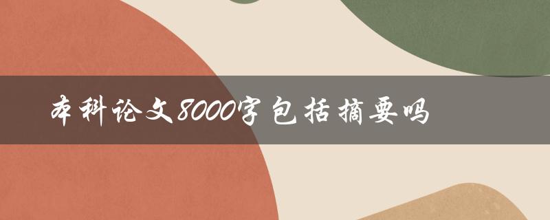 本科论文8000字包括摘要吗