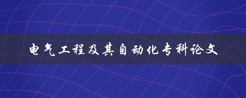 如何撰写一篇优秀的电气工程及其自动化专科论文