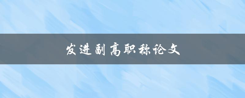 发进副高职称论文(写副高职称论文)