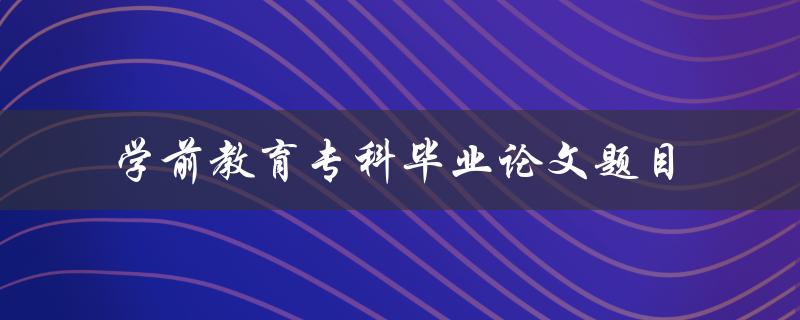 学前教育专科毕业论文题目