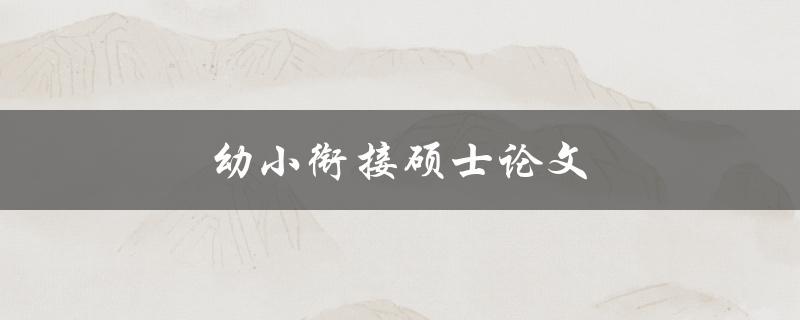 幼小衔接硕士论文(如何撰写流畅自然的过渡段落)