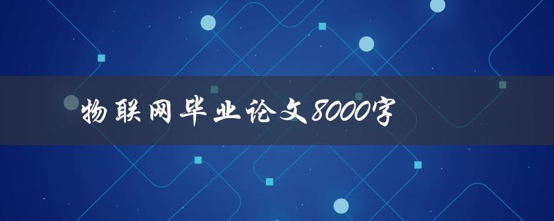 物联网毕业论文8000字(如何撰写高质量的研究成果)