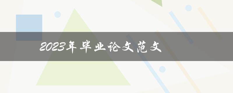 2023年毕业论文范文(如何写出一篇优秀的毕业论文)