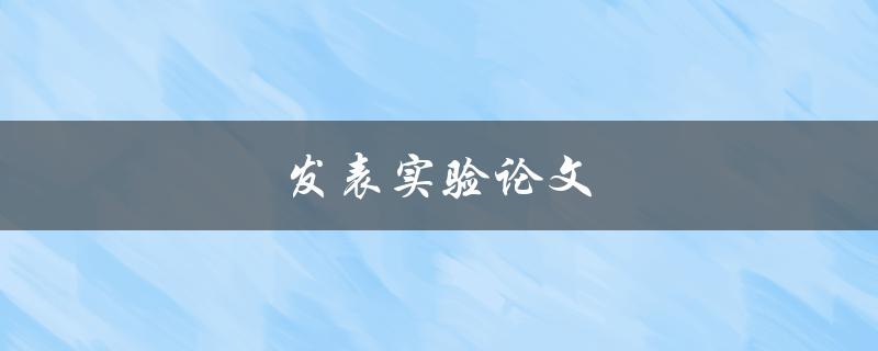 发表实验论文(如何提高发表成功率)