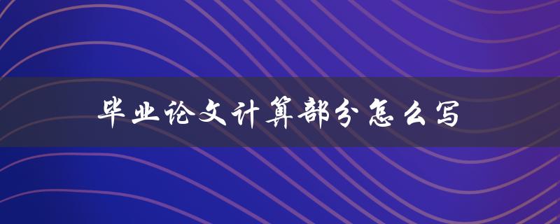 毕业论文计算部分怎么写(详细步骤指南)