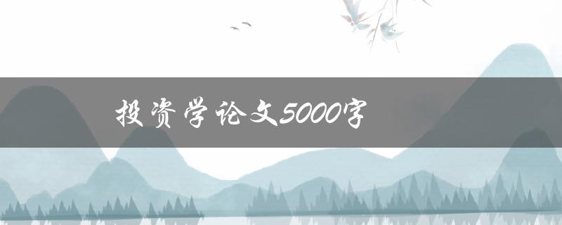 投资学论文5000字(如何写作高质量的投资学论文)