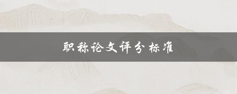 职称论文评分标准(如何提高评分效果)