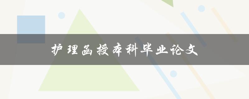 护理函授本科毕业论文(如何顺利完成并取得优异成绩)