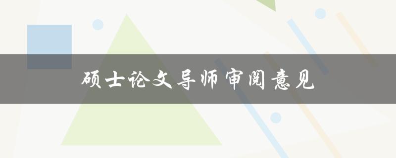 硕士论文导师审阅意见(如何高效修改论文)