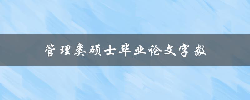 管理类硕士毕业论文字数(应该控制在多少字左右)