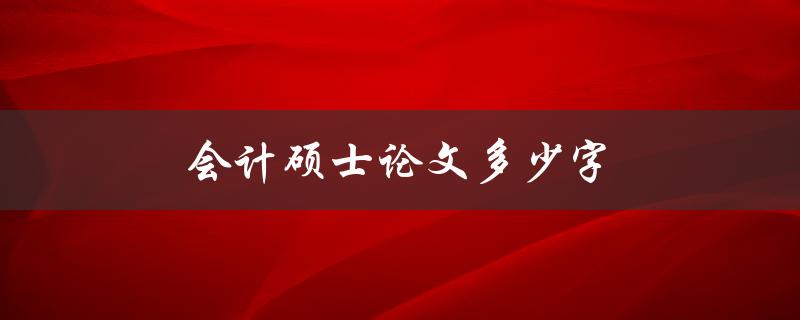 会计硕士论文多少字(应该控制在多少字数范围内)