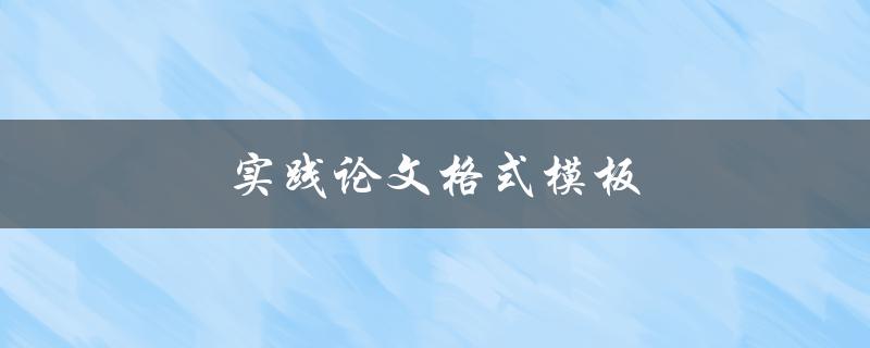 实践论文格式模板(如何正确使用并规范撰写)