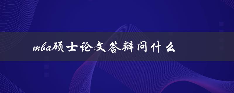 mba硕士论文答辩问什么