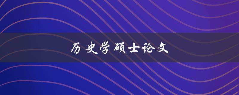 历史学硕士论文(如何选题与写作技巧)