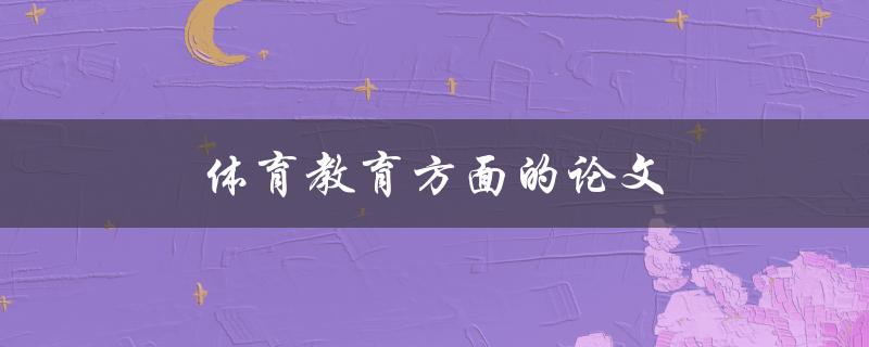 体育教育方面的论文(如何提高学生对体育的兴趣与参与度)