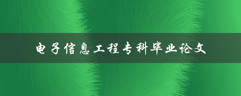 《如何撰写一篇优秀的电子信息工程专科毕业论文？》