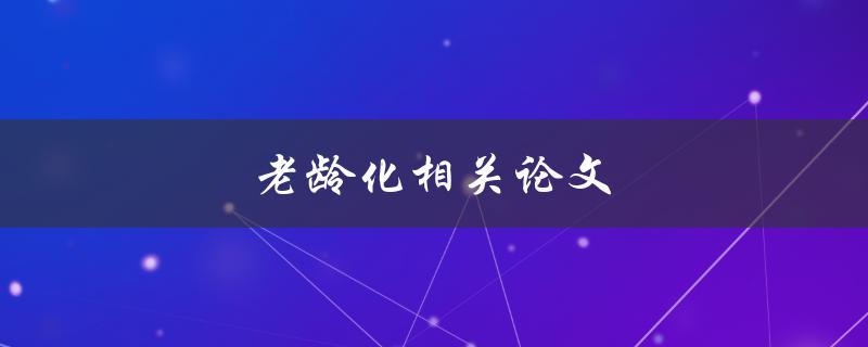 老龄化相关论文(如何应对人口老龄化的挑战)