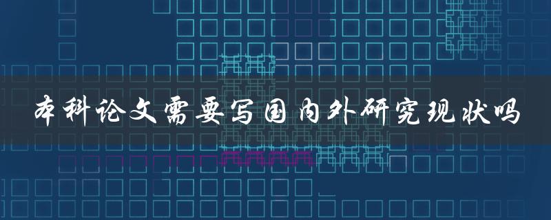 本科论文需要写国内外研究现状吗