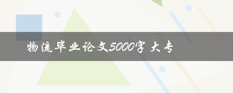 物流毕业论文5000字大专