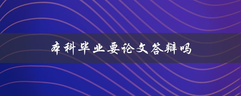 本科毕业要论文答辩吗