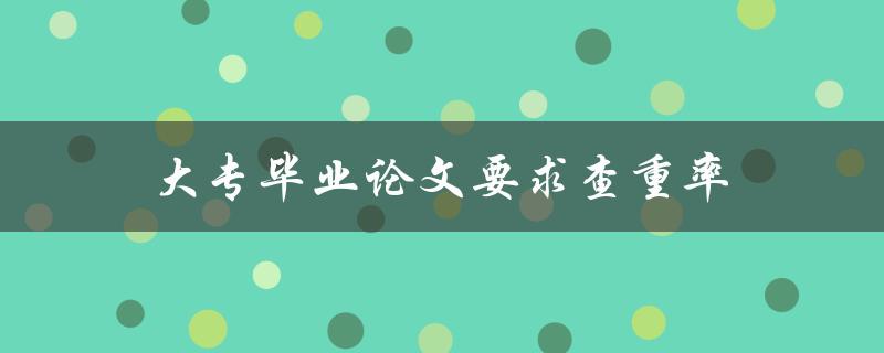 大专毕业论文要求查重率(如何确定合适的查重率) 大专毕业论文要求查重率(如何确定合适的查重率)