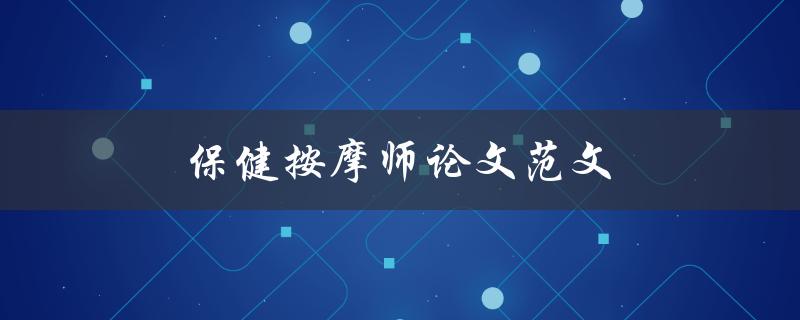 保健按摩师论文范文(如何写出高质量的论文)