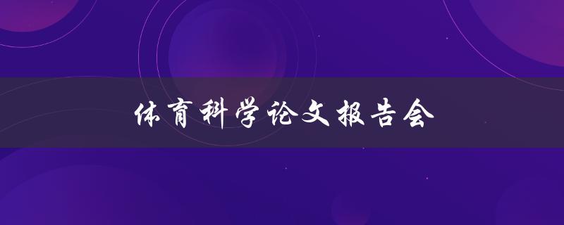 体育科学论文报告会(如何提高运动员的训练效果)