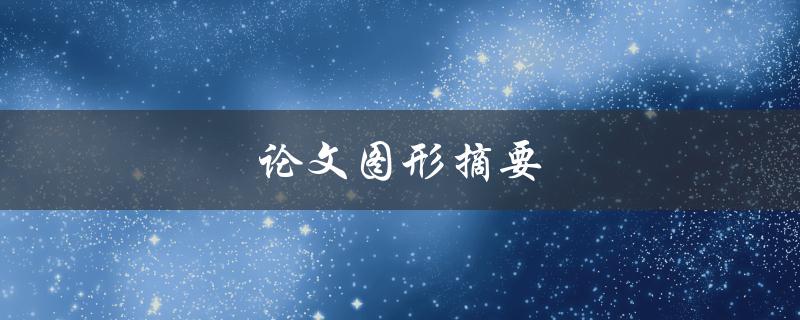 论文图形摘要(如何制作出简洁明了的图形摘要)