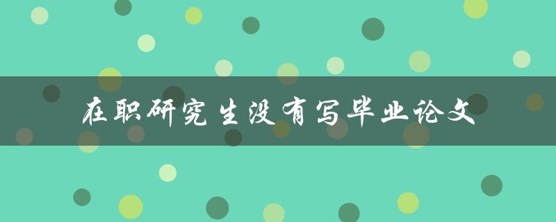 在职研究生是否可以不写毕业论文