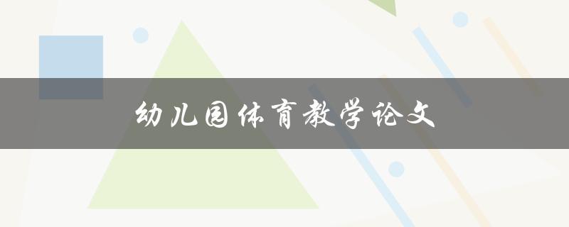 幼儿园体育教学论文(如何提高幼儿园体育教学效果)