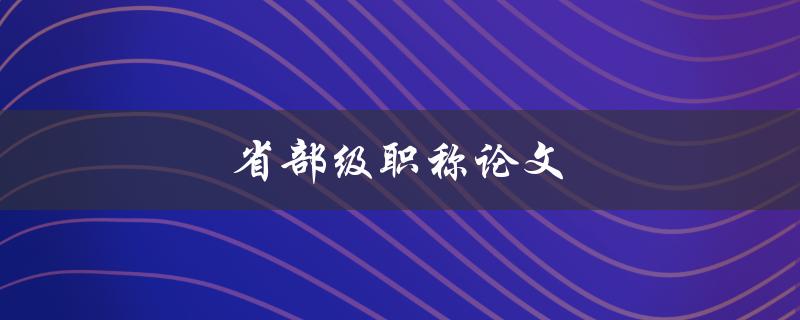 省部级职称论文(如何写出高质量的论文)