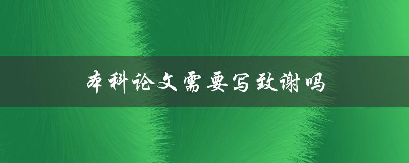 本科论文需要写致谢吗(重要性及写作技巧)