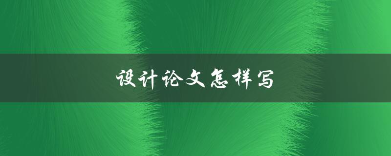 设计论文怎样写(有哪些写作技巧和步骤)
