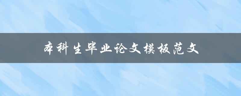 本科生毕业论文模板范文(如何选择适合自己的模板)