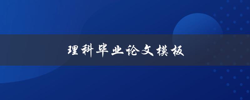 理科毕业论文模板(如何写出规范且高质量的论文)