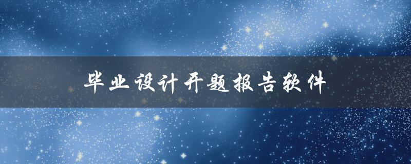 毕业设计开题报告软件(如何选择合适的工具与模板)