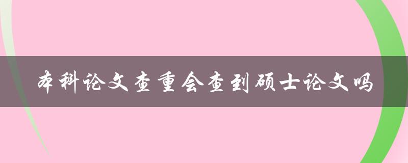 本科论文查重会查到硕士论文吗