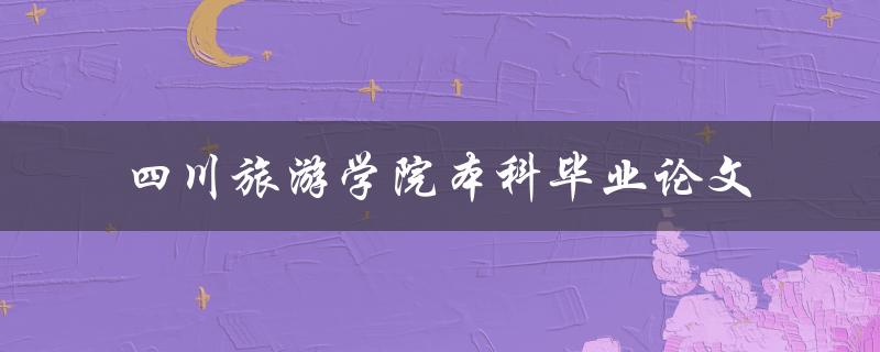 你在四川旅游学院本科毕业论文中的研究方向是什么