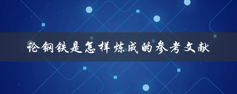 论钢铁是怎样炼成的参考文献 论钢铁是怎样炼成的参考文献