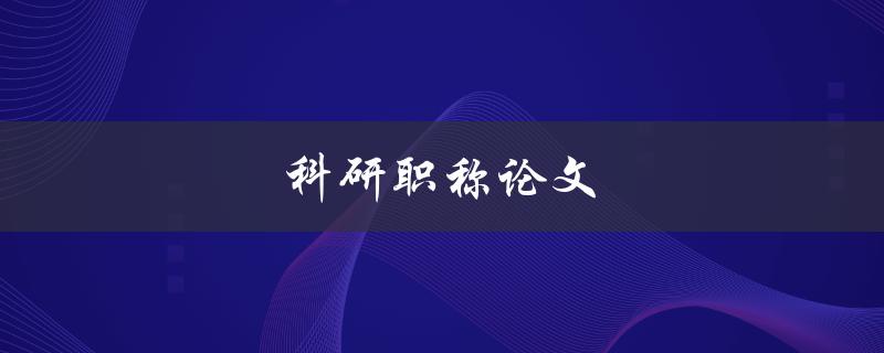 科研职称论文(如何提升论文质量与水平)