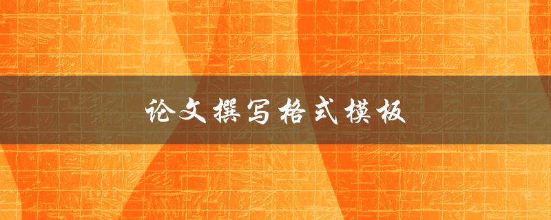 论文撰写格式模板(如何正确使用论文格式模板)